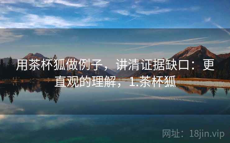 用茶杯狐做例子，讲清证据缺口：更直观的理解，1.茶杯狐