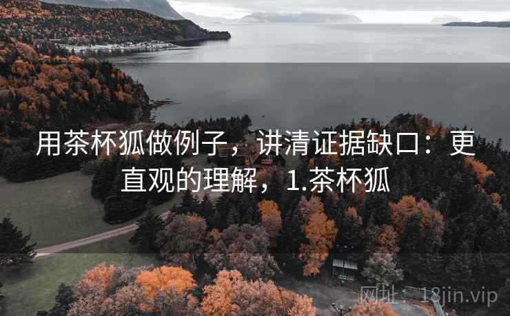 用茶杯狐做例子，讲清证据缺口：更直观的理解，1.茶杯狐