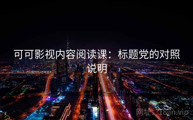 可可影视内容阅读课：标题党的对照说明