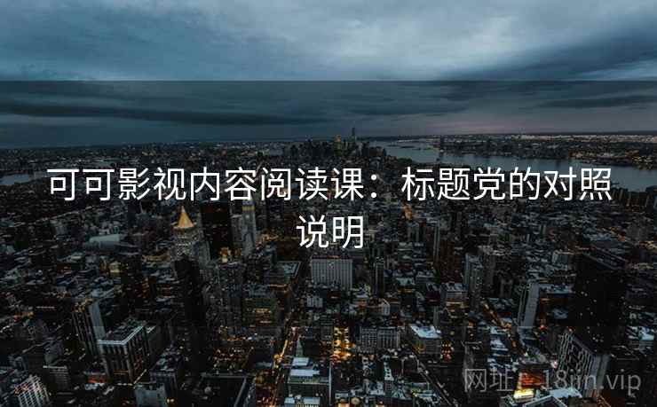 可可影视内容阅读课：标题党的对照说明