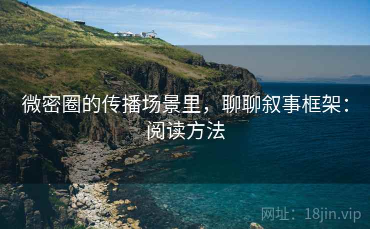 微密圈的传播场景里，聊聊叙事框架：阅读方法