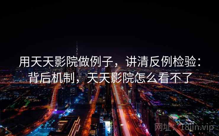 用天天影院做例子,讲清反例检验:背后机制,天天影院怎么看不了 用天天影院做例子,讲清反例检验:背后机制,天天影院怎么看不了