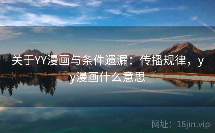 关于YY漫画与条件遗漏:传播规律,yy漫画什么意思 关于YY漫画与条件遗漏:传播规律,yy漫画什么意思