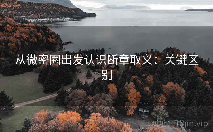 从微密圈出发认识断章取义:关键区别 从微密圈出发认识断章取义:关键区别