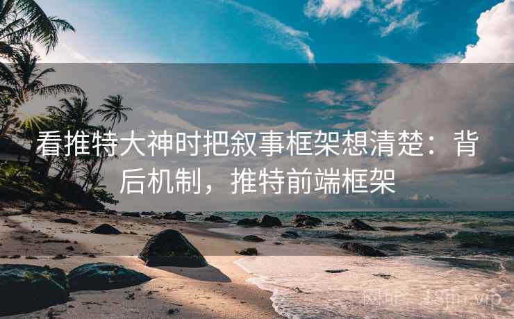 看推特大神时把叙事框架想清楚:背后机制,推特前端框架 看推特大神时把叙事框架想清楚:背后机制,推特前端框架