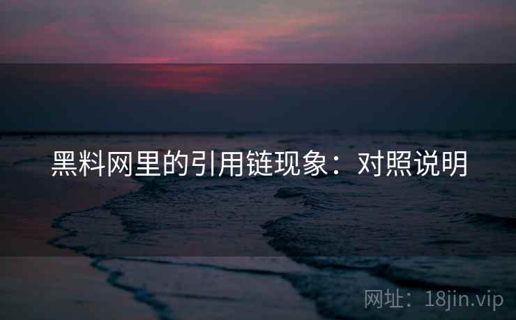 黑料网里的引用链现象:对照说明 黑料网里的引用链现象:对照说明