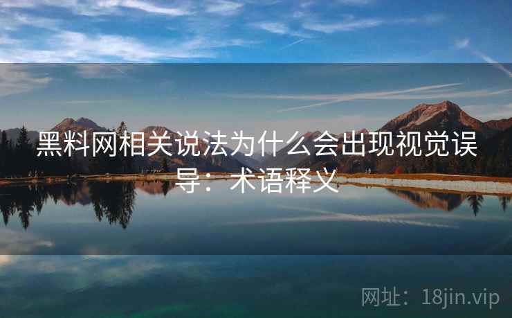 黑料网相关说法为什么会出现视觉误导:术语释义 黑料网相关说法为什么会出现视觉误导:术语释义