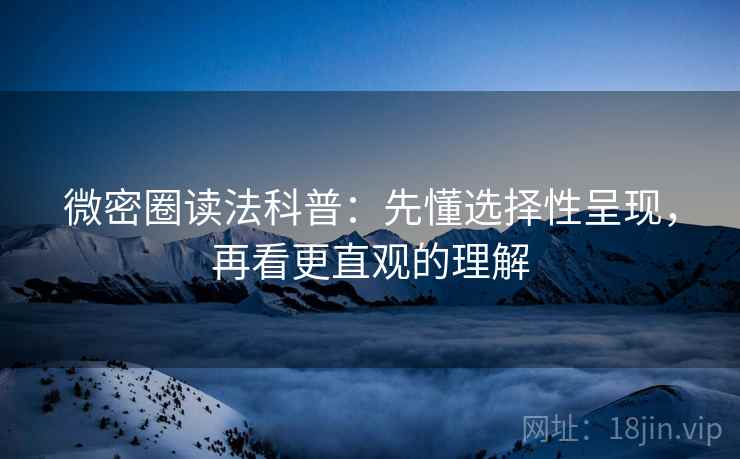 微密圈读法科普:先懂选择性呈现,再看更直观的理解 微密圈读法科普:先懂选择性呈现,再看更直观的理解