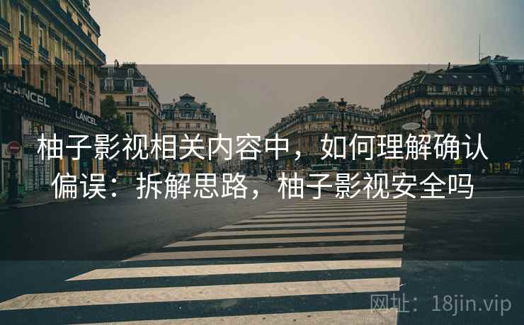 柚子影视相关内容中,如何理解确认偏误:拆解思路,柚子影视安全吗 柚子影视相关内容中,如何理解确认偏误:拆解思路,柚子影视安全吗