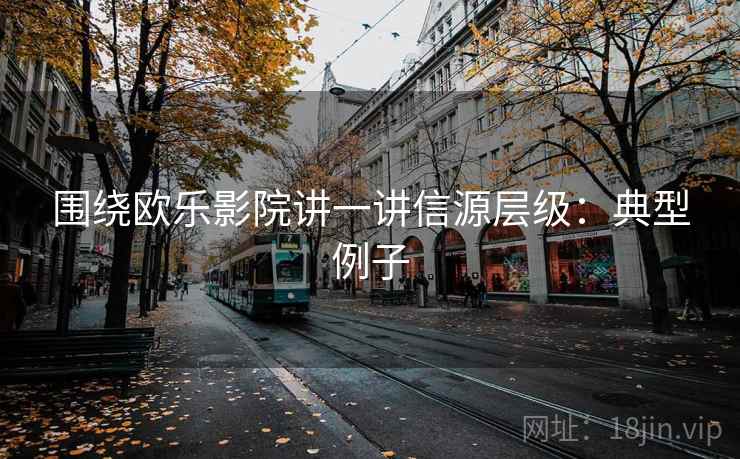 围绕欧乐影院讲一讲信源层级:典型例子 围绕欧乐影院讲一讲信源层级:典型例子