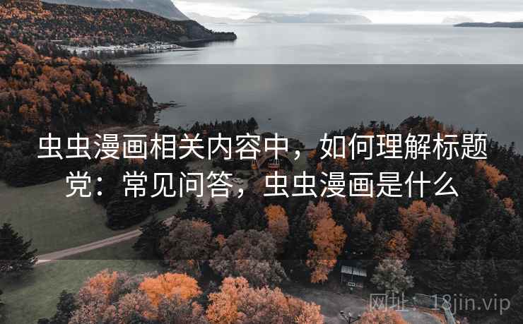 虫虫漫画相关内容中，如何理解标题党：常见问答，虫虫漫画是什么