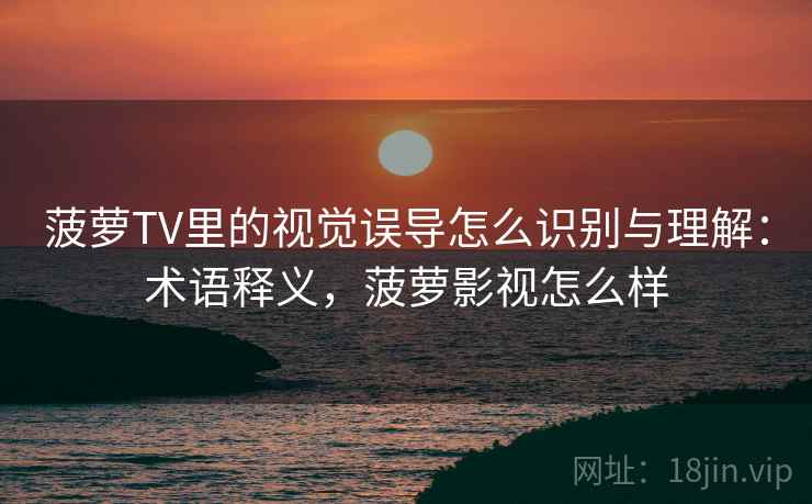 菠萝TV里的视觉误导怎么识别与理解:术语释义,菠萝影视怎么样 菠萝TV里的视觉误导怎么识别与理解:术语释义,菠萝影视怎么样