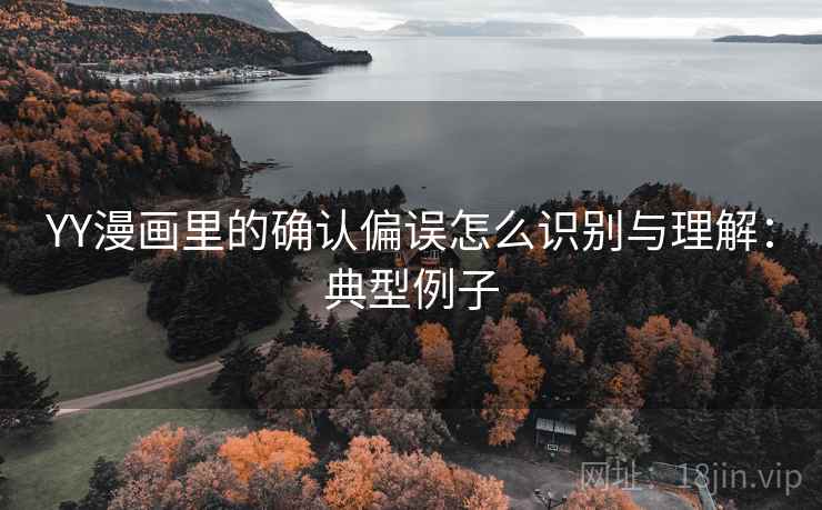 YY漫画里的确认偏误怎么识别与理解：典型例子