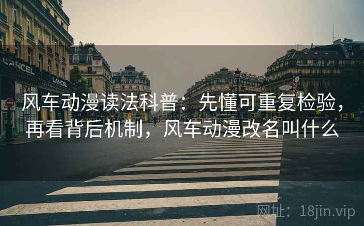 风车动漫读法科普：先懂可重复检验，再看背后机制，风车动漫改名叫什么