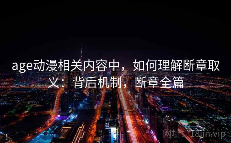 age动漫相关内容中，如何理解断章取义：背后机制，断章全篇