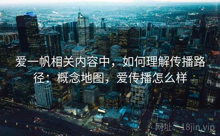爱一帆相关内容中，如何理解传播路径：概念地图，爱传播怎么样