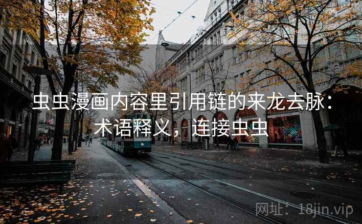 虫虫漫画内容里引用链的来龙去脉：术语释义，连接虫虫