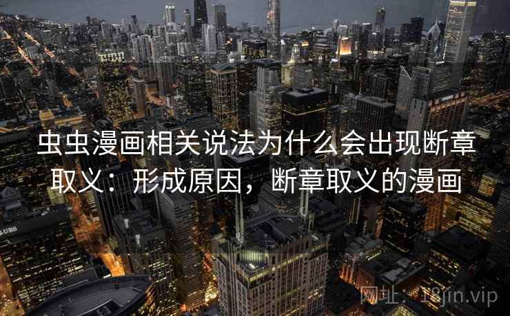 虫虫漫画相关说法为什么会出现断章取义：形成原因，断章取义的漫画