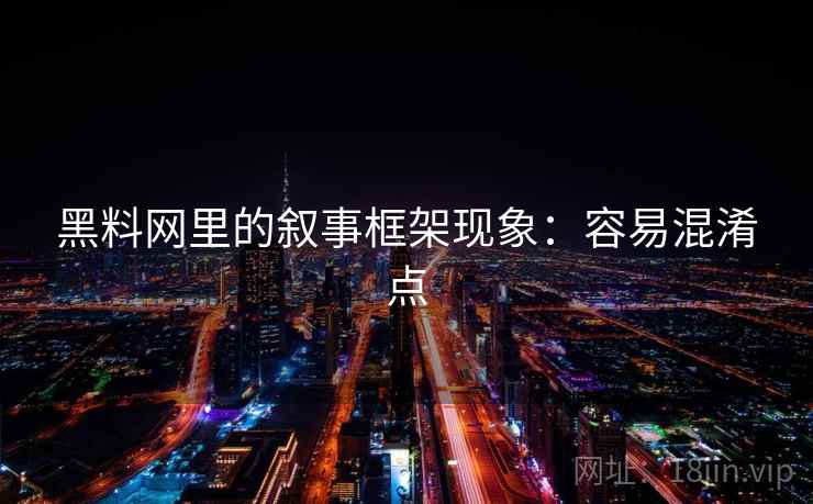 黑料网里的叙事框架现象：容易混淆点