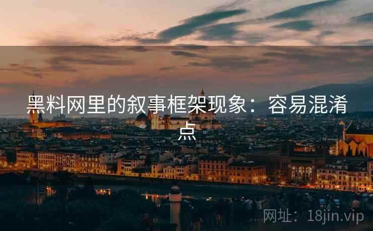 黑料网里的叙事框架现象：容易混淆点