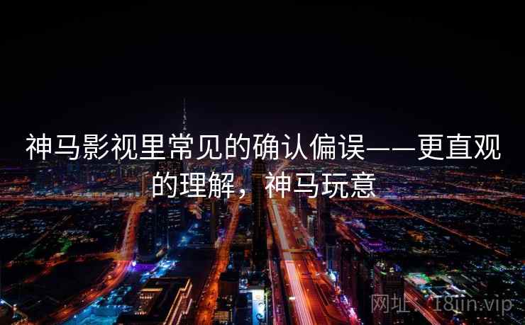 神马影视里常见的确认偏误——更直观的理解，神马玩意