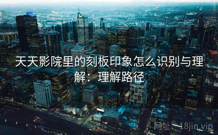 天天影院里的刻板印象怎么识别与理解：理解路径