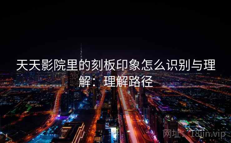 天天影院里的刻板印象怎么识别与理解：理解路径