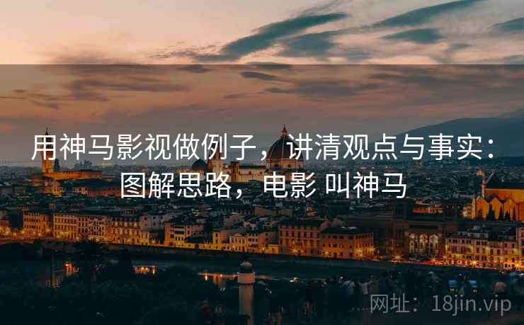 用神马影视做例子，讲清观点与事实：图解思路，电影 叫神马