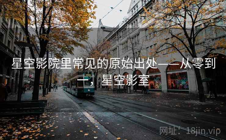 星空影院里常见的原始出处——从零到一，星空影室