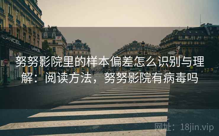 努努影院里的样本偏差怎么识别与理解：阅读方法，努努影院有病毒吗