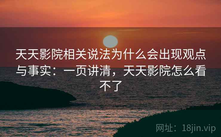 天天影院相关说法为什么会出现观点与事实：一页讲清，天天影院怎么看不了
