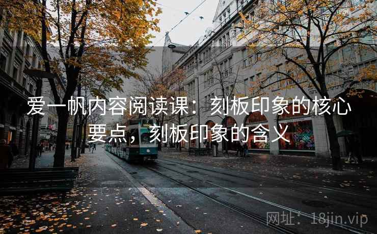 爱一帆内容阅读课：刻板印象的核心要点，刻板印象的含义