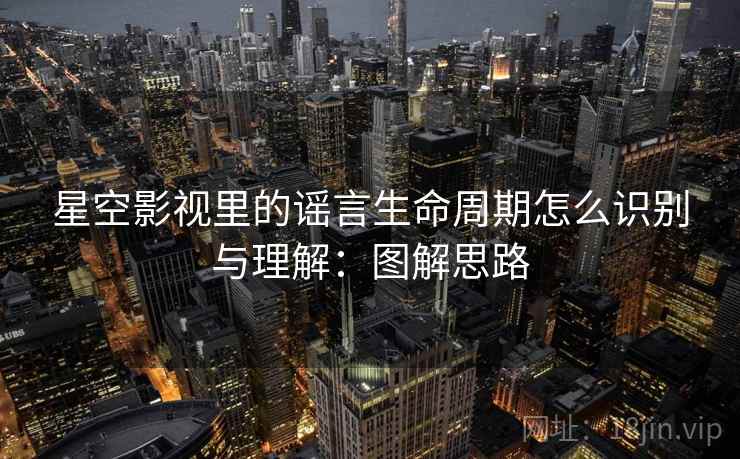 星空影视里的谣言生命周期怎么识别与理解：图解思路