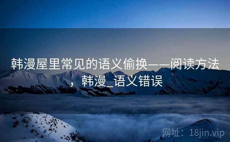 韩漫屋里常见的语义偷换——阅读方法，韩漫_语义错误