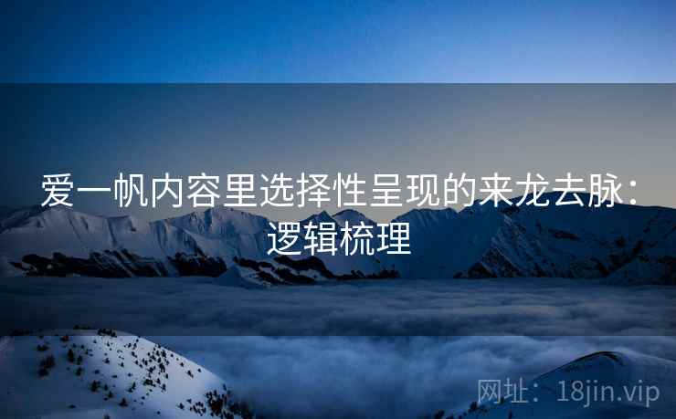 爱一帆内容里选择性呈现的来龙去脉：逻辑梳理