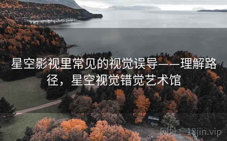 星空影视里常见的视觉误导——理解路径，星空视觉错觉艺术馆