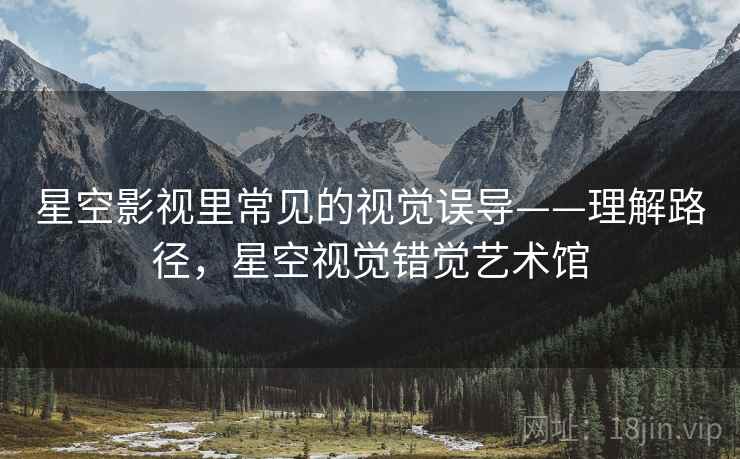 星空影视里常见的视觉误导——理解路径，星空视觉错觉艺术馆