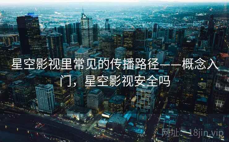 星空影视里常见的传播路径——概念入门，星空影视安全吗