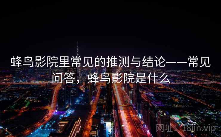 蜂鸟影院里常见的推测与结论——常见问答，蜂鸟影院是什么