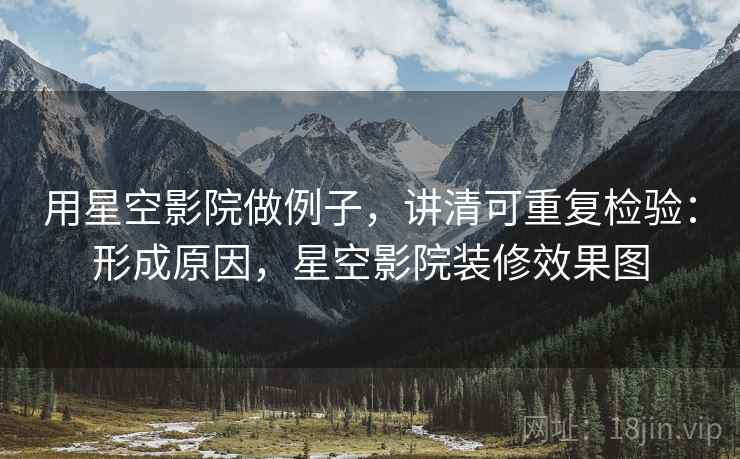 用星空影院做例子,讲清可重复检验:形成原因,星空影院装修效果图 用星空影院做例子,讲清可重复检验:形成原因,星空影院装修效果图