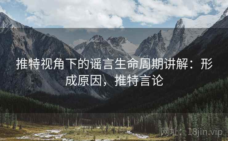 推特视角下的谣言生命周期讲解：形成原因，推特言论