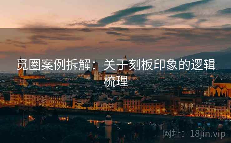 觅圈案例拆解：关于刻板印象的逻辑梳理