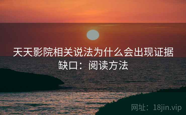 天天影院相关说法为什么会出现证据缺口：阅读方法