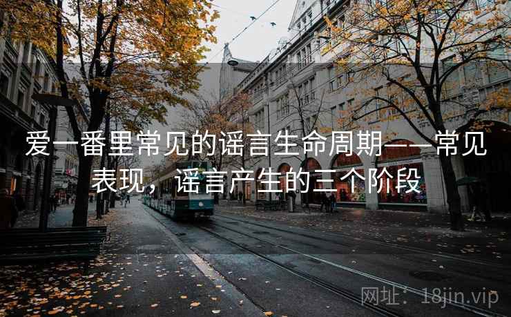 爱一番里常见的谣言生命周期——常见表现，谣言产生的三个阶段