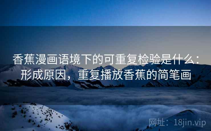 香蕉漫画语境下的可重复检验是什么:形成原因,重复播放香蕉的简笔画 香蕉漫画语境下的可重复检验是什么:形成原因,重复播放香蕉的简笔画