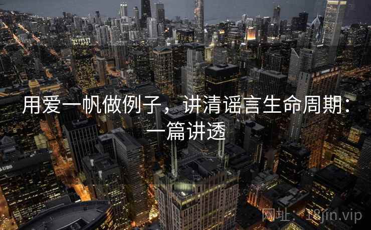 用爱一帆做例子,讲清谣言生命周期:一篇讲透 用爱一帆做例子,讲清谣言生命周期:一篇讲透