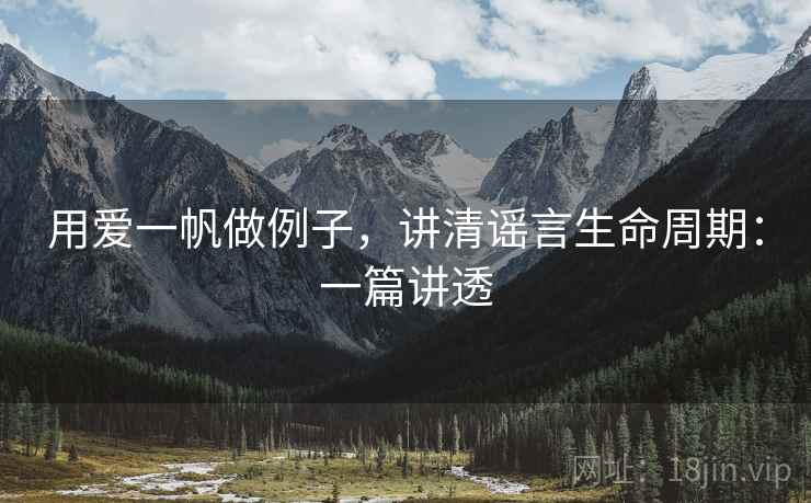 用爱一帆做例子，讲清谣言生命周期：一篇讲透