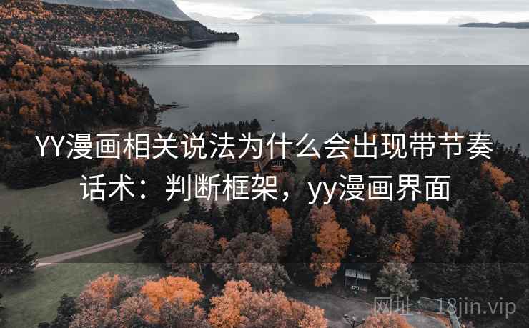 YY漫画相关说法为什么会出现带节奏话术:判断框架,yy漫画界面 YY漫画相关说法为什么会出现带节奏话术:判断框架,yy漫画界面