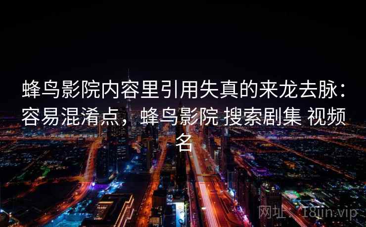 蜂鸟影院内容里引用失真的来龙去脉：容易混淆点，蜂鸟影院 搜索剧集 视频名
