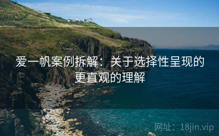 爱一帆案例拆解:关于选择性呈现的更直观的理解 爱一帆案例拆解:关于选择性呈现的更直观的理解
